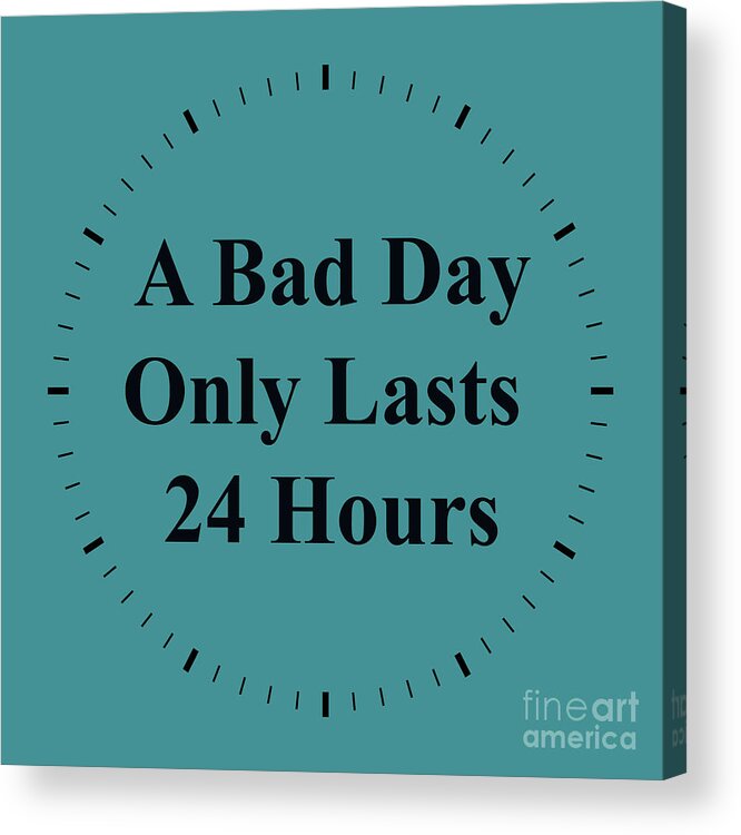 Inspirational Quotes Acrylic Print featuring the photograph 220- A Bad Day Only Lasts 24 Hours by Joseph Keane