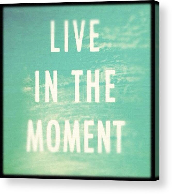 Teen Acrylic Print featuring the photograph Live In The Moment! #live #in #the by Ryan Evans