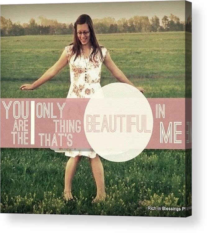 Beautiful Acrylic Print featuring the photograph The Only Thing That's Beautiful In Me by Traci Beeson