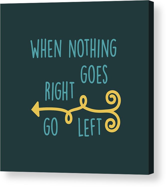 When Nothing Goes Right Go Left Acrylic Print featuring the digital art Go Left by Heather Applegate