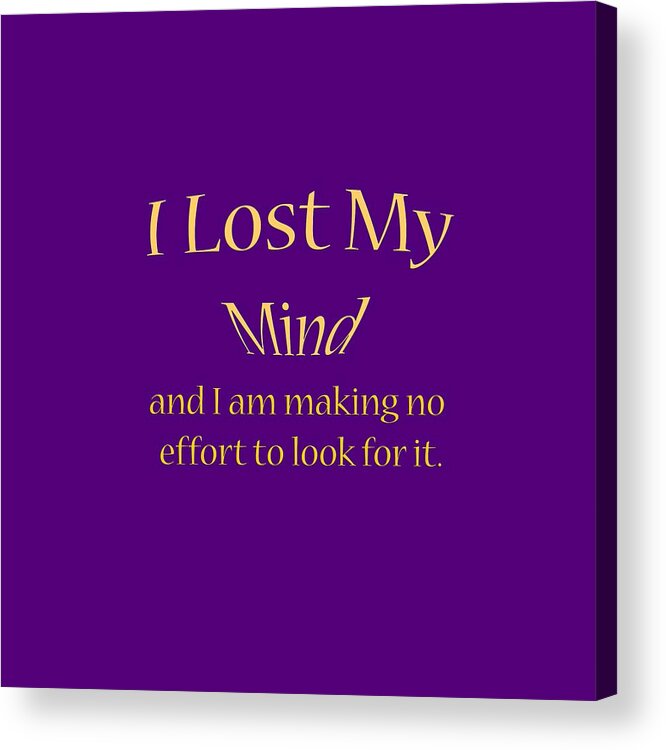 T-shirt; Tshirt; T Shirt; Colorful; Truism; Saying; Happy; Happiness; Fun; Enjoy; I Lost My Mind And I Am Making No Effort To Look For It Acrylic Print featuring the digital art I Lost My Mind and I am making no effort to look for it 2 by M K Miller