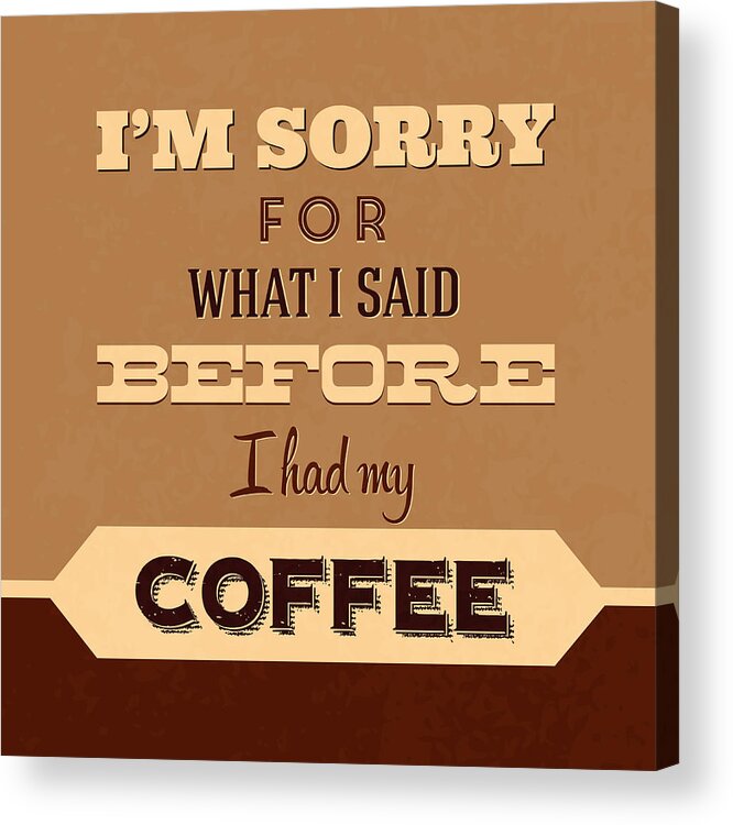  Acrylic Print featuring the digital art I'm Sorry For What I Said Before Coffee by Naxart Studio