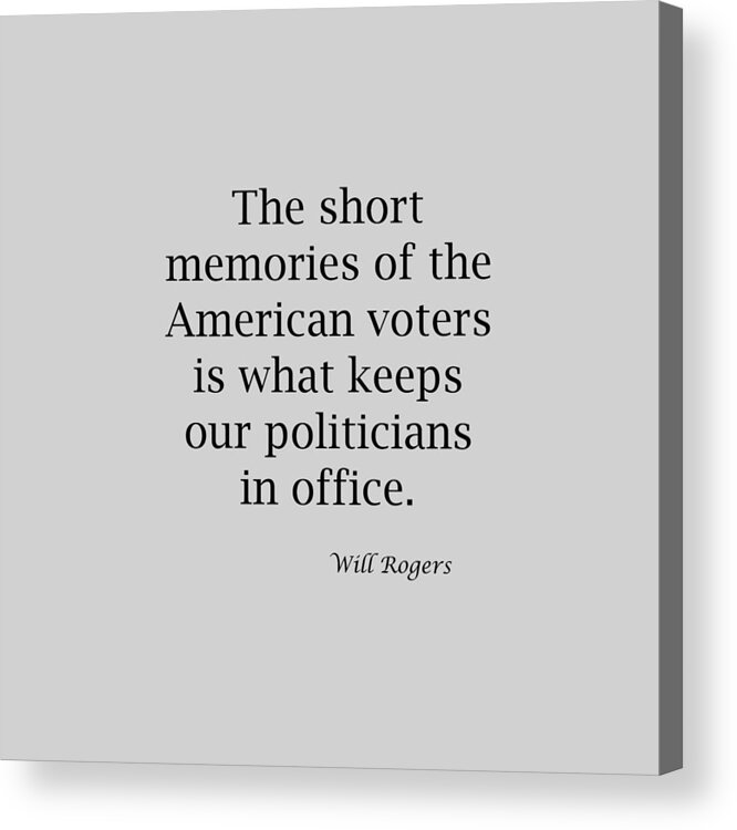 Short Memories Of The American Voters Is What Keep Our Politicians In Office; Will Rogers; T-shirts; Tote Bags; Duvet Covers; Throw Pillows; Shower Curtains; Art Prints; Framed Prints; Canvas Prints; Acrylic Prints; Metal Prints; Greeting Cards; T Shirts; Tshirts Acrylic Print featuring the photograph Short Memories of American Voters 5447.02 by M K Miller