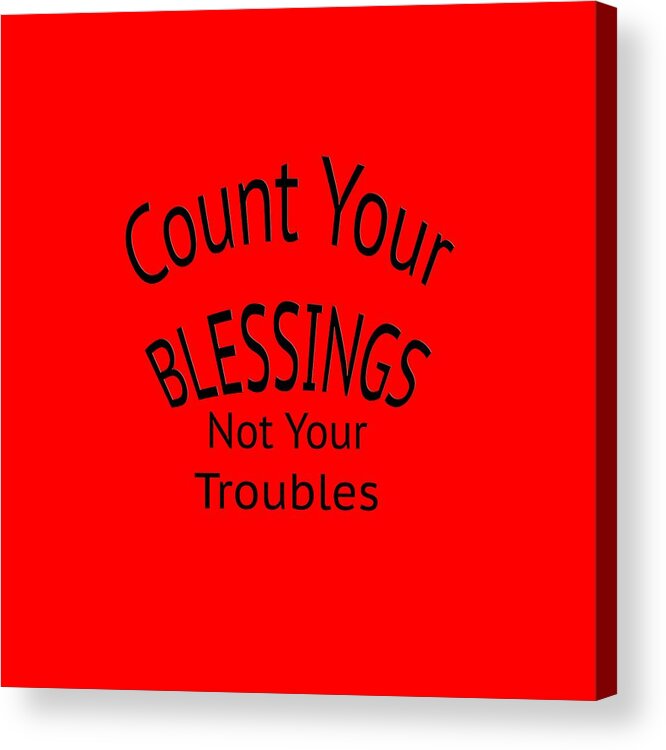 T-shirt; Tshirt; T Shirt; Colorful; Truism; Saying; Happy; Happiness; Fun; Enjoy; Your Blessings Not Your Troubles Acrylic Print featuring the digital art Your Blessings Not Your Troubles 1 by M K Miller