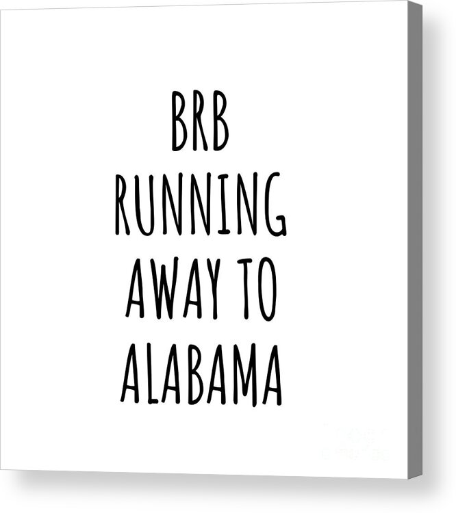 Alabama Acrylic Print featuring the digital art BRB Running Away To Alabama Funny Gift for Alabamian Traveler Men Women States Lover Present Idea Quote Gag Joke by Jeff Creation