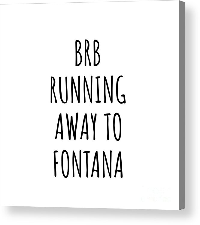 Fontana Gift Acrylic Print featuring the digital art BRB Running Away To Fontana by Jeff Creation