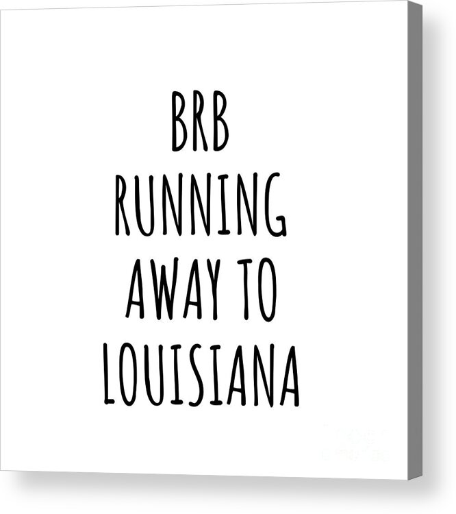 Louisiana Acrylic Print featuring the digital art BRB Running Away To Louisiana Funny Gift for Louisianan Traveler Men Women States Lover Present Idea Quote Gag Joke by Jeff Creation