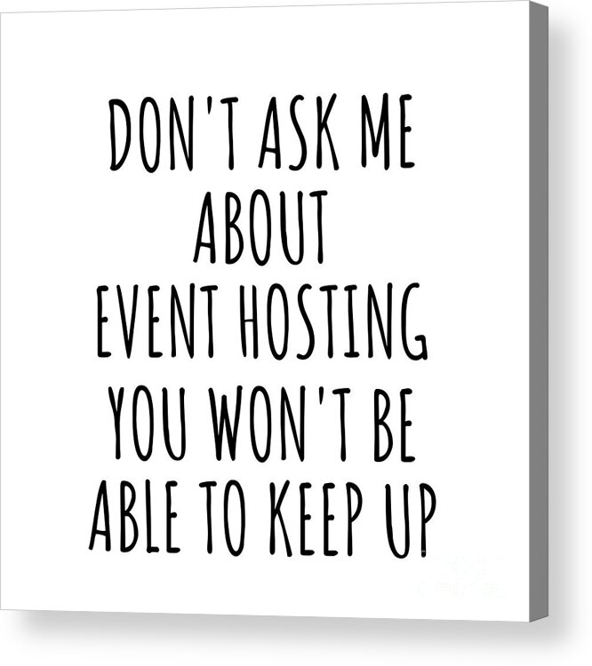 Event Hosting Gift Acrylic Print featuring the digital art Dont Ask Me About Event Hosting You Wont Be Able To Keep Up Funny Gift Idea For Hobby Lover Fan Quote Gag by Jeff Creation