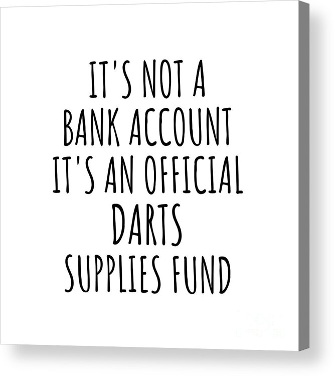 Darts Gift Acrylic Print featuring the digital art Funny Darts Its Not A Bank Account Official Supplies Fund Hilarious Gift Idea Hobby Lover Sarcastic Quote Fan Gag by Jeff Creation
