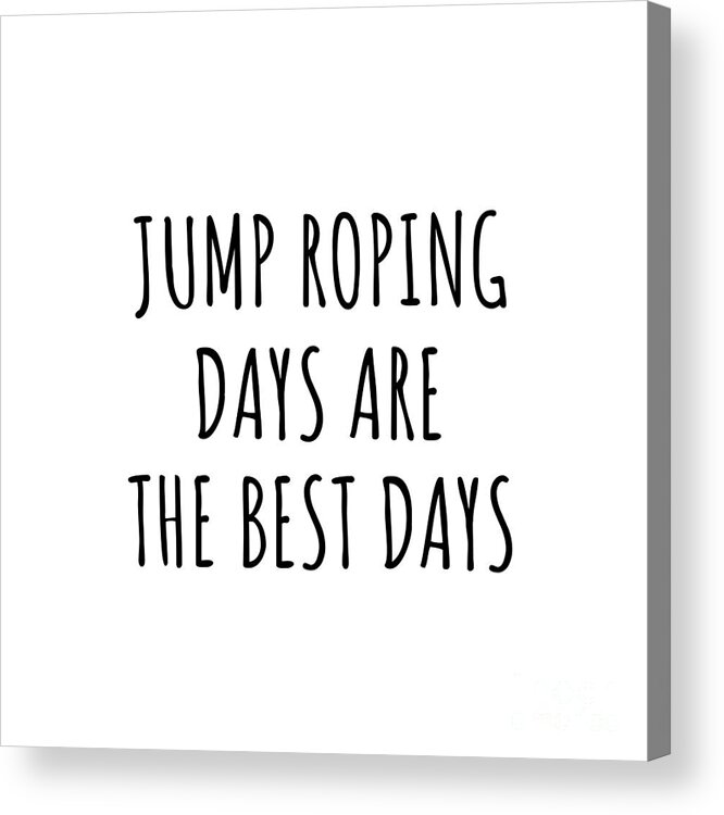 Jump Roping Gift Acrylic Print featuring the digital art Funny Jump Roping Days Are The Best Days Gift Idea For Hobby Lover Fan Quote Inspirational Gag by FunnyGiftsCreation