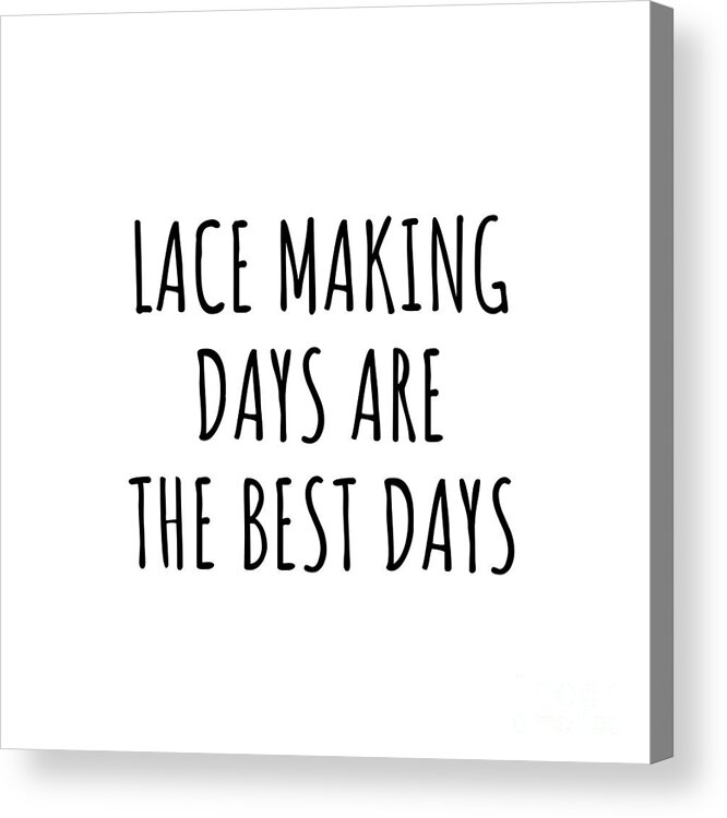 Lace Making Gift Acrylic Print featuring the digital art Funny Lace Making Days Are The Best Days Gift Idea For Hobby Lover Fan Quote Inspirational Gag by FunnyGiftsCreation