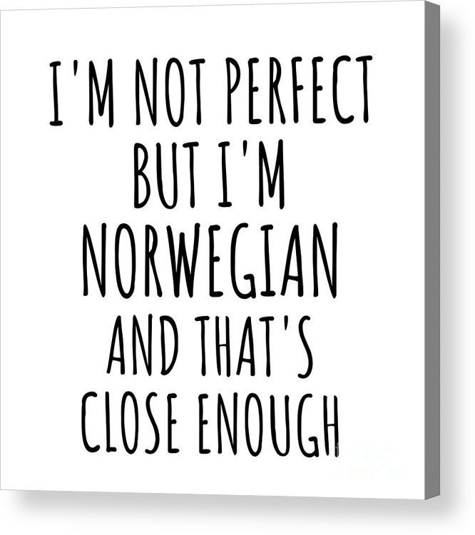 Norwegian Gift Acrylic Print featuring the digital art Funny Norwegian Norway Gift Idea for Men Women Nation Pride I'm Not Perfect But That's Close Enough Quote Gag Joke by Jeff Creation