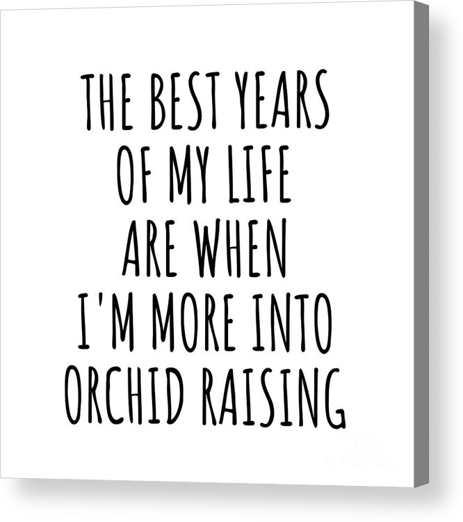 Orchid Raising Gift Acrylic Print featuring the digital art Funny Orchid Raising The Best Years Of My Life Gift Idea For Hobby Lover Fan Quote Inspirational Gag by FunnyGiftsCreation
