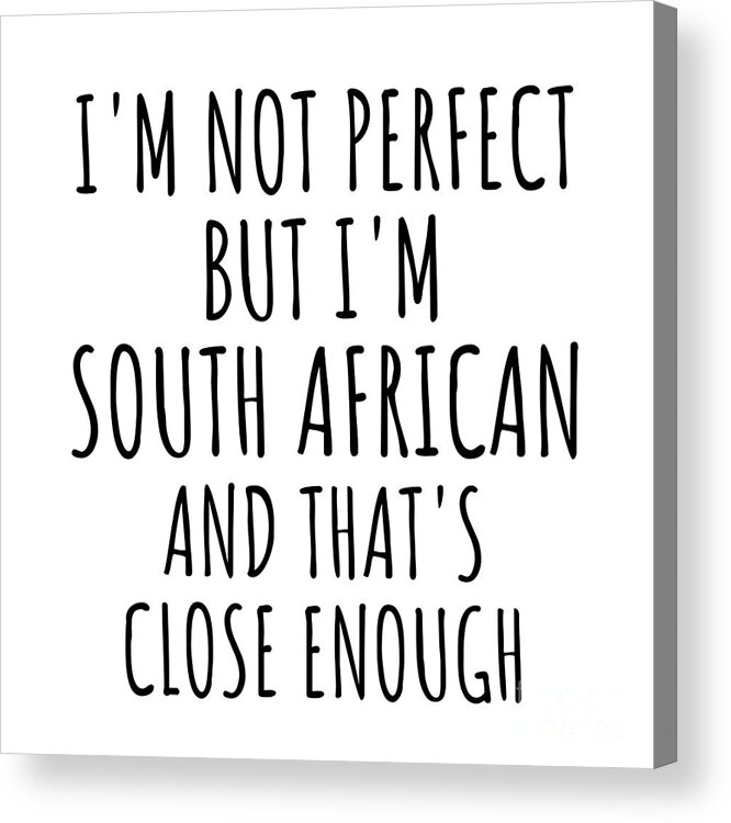 South African Gift Acrylic Print featuring the digital art Funny South African South Africa Gift Idea for Men Women Nation Pride I'm Not Perfect But That's Close Enough Quote Gag Joke by Jeff Creation