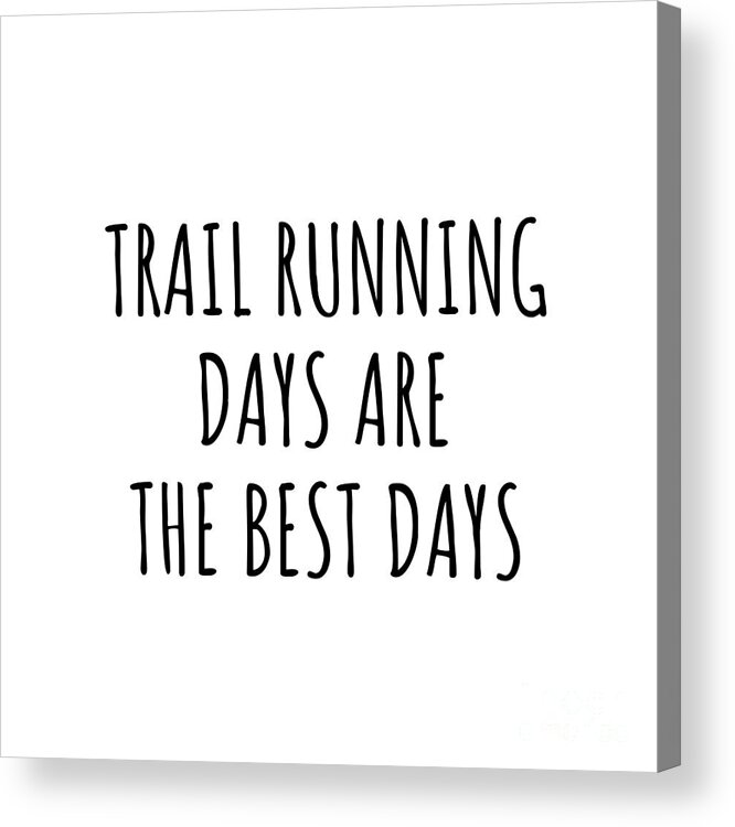Trail Running Gift Acrylic Print featuring the digital art Funny Trail Running Days Are The Best Days Gift Idea For Hobby Lover Fan Quote Inspirational Gag by FunnyGiftsCreation