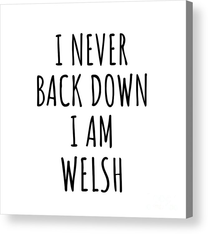 Welsh Gift Acrylic Print featuring the digital art I Never Back Down I'm Welsh Funny Wales Gift for Men Women Strong Nation Pride Quote Gag Joke by Jeff Creation