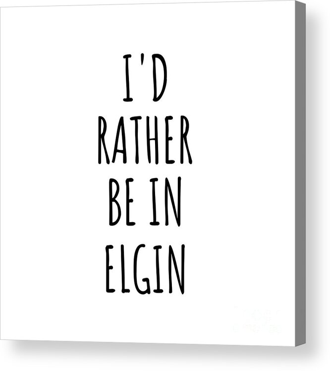 Elgin Gift Acrylic Print featuring the digital art I'd Rather Be In Elgin Funny Traveler Gift for Men Women City Lover Nostalgia Present Idea Quote Gag by Jeff Creation