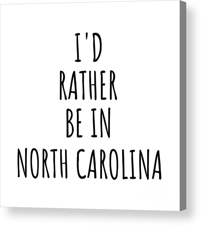 North Carolina Acrylic Print featuring the digital art I'd Rather Be In North Carolina Funny North Carolinian Gift for Men Women States Lover Nostalgia Present Missing Home Quote Gag by Jeff Creation