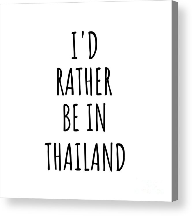Thailand Acrylic Print featuring the digital art I'd Rather Be In Thailand Funny Thai Gift for Men Women Country Lover Nostalgia Present Missing Home Quote Gag by Jeff Creation