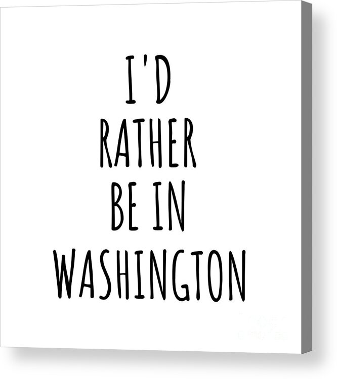 Washington Acrylic Print featuring the digital art I'd Rather Be In Washington Funny Washingtonian Gift for Men Women States Lover Nostalgia Present Missing Home Quote Gag by Jeff Creation