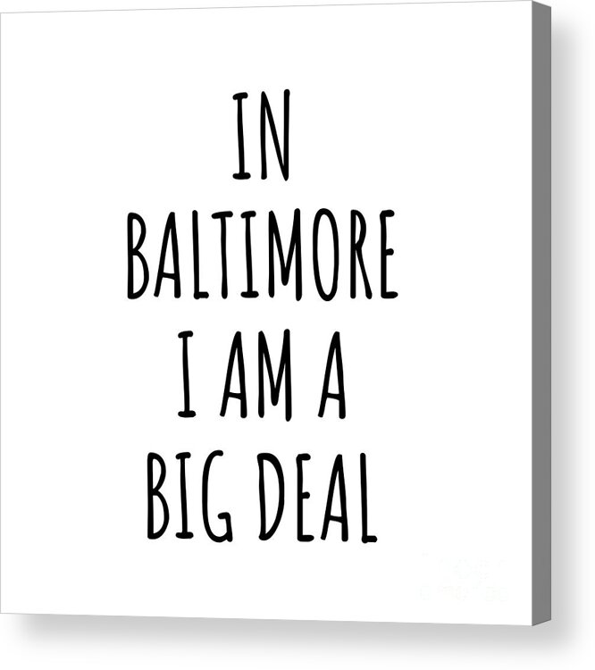 Baltimore Gift Acrylic Print featuring the digital art In Baltimore I'm A Big Deal Funny Gift for City Lover Men Women Citizen Pride by Jeff Creation