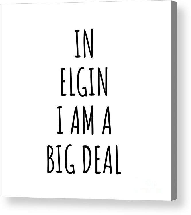 Elgin Gift Acrylic Print featuring the digital art In Elgin I'm A Big Deal Funny Gift for City Lover Men Women Citizen Pride by Jeff Creation