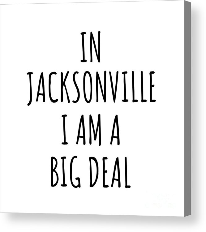 Jacksonville Gift Acrylic Print featuring the digital art In Jacksonville I'm A Big Deal Funny Gift for City Lover Men Women Citizen Pride by Jeff Creation