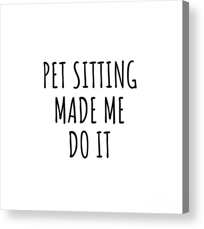 Pet Sitting Gift Acrylic Print featuring the digital art Pet Sitting Made Me Do It by Jeff Creation