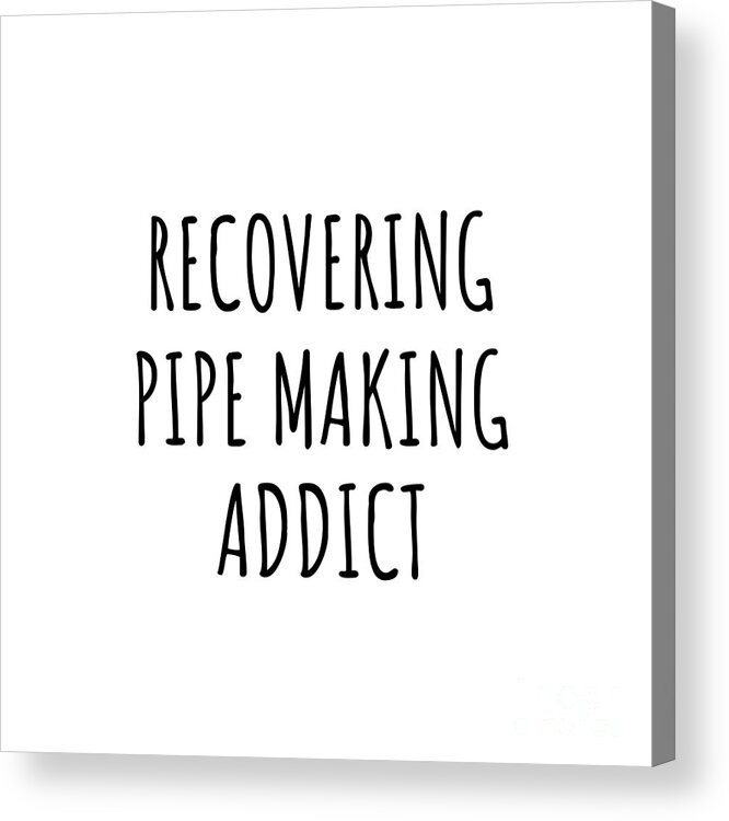 Pipe Making Gift Acrylic Print featuring the digital art Recovering Pipe Making Addict Funny Gift Idea For Hobby Lover Pun Sarcastic Quote Fan Gag by Jeff Creation