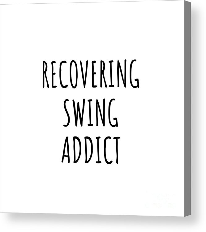 Swing Gift Acrylic Print featuring the digital art Recovering Swing Addict Funny Gift Idea For Hobby Lover Pun Sarcastic Quote Fan Gag by Jeff Creation