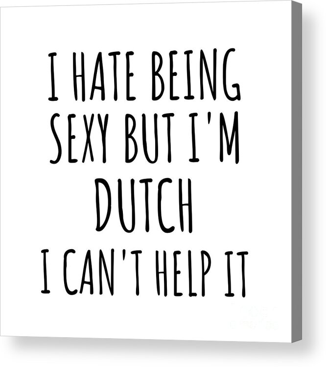 Dutch Gift Acrylic Print featuring the digital art Sexy Dutch Funny Netherlands Gift Idea for Men Women I Hate Being Sexy But I Can't Help It Quote Him Her Gag Joke by Jeff Creation