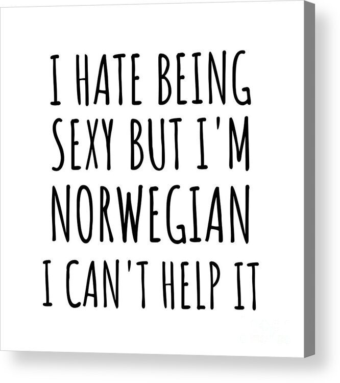 Norwegian Gift Acrylic Print featuring the digital art Sexy Norwegian Funny Norway Gift Idea for Men Women I Hate Being Sexy But I Can't Help It Quote Him Her Gag Joke by Jeff Creation