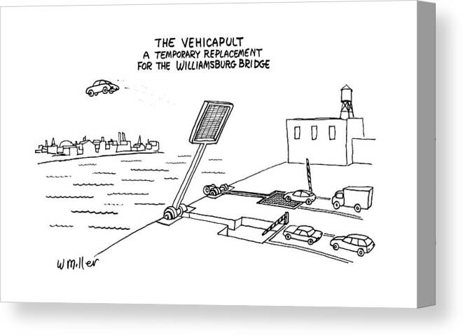 
The Vehicapult A Temporary Replacement For The Williamsburg Bridge: Title. Flyswatter-like Catapult Tosses Cars Over The Hudson. 

The Vehicapult A Temporary Replacement For The Williamsburg Bridge: Title. Flyswatter-like Catapult Tosses Cars Over The Hudson. 
Bridges Canvas Print featuring the drawing The Vehicapult
A Temporary Replacement by Warren Miller