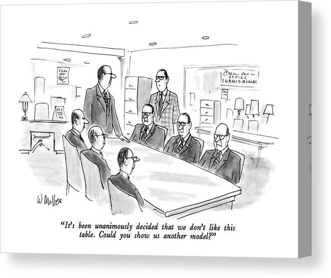 

 Businessmen Seated Around Table To Showroom Sales Man. 
Furniture Canvas Print featuring the drawing It's Been Unanimously Decided That We Don't Like by Warren Miller