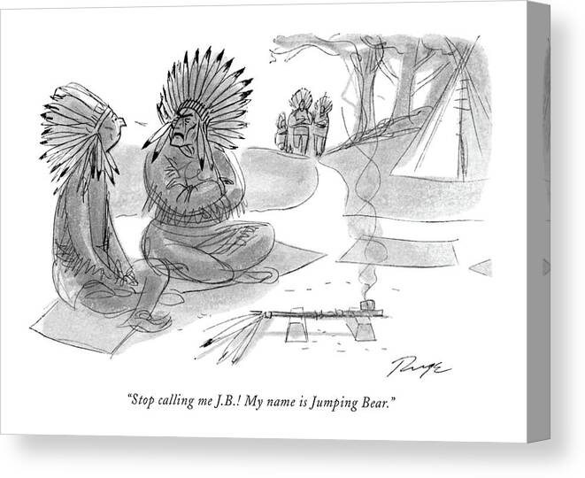 83081 Jru John Ruge (one Indian Chief To Another As They Prepare To Smoke A Peace Pipe. Is A Common Way Of Addressing Business Executives.) Addressing American Americans Another Business Chief Common Employment Executives Indian Indians Names Native Nickname Nicknames Occupation One Peace Pipe Prepare Problems Profession Professional Reservation Smoke Tribe Way Canvas Print featuring the drawing Stop Calling Me J.b.! My Name Is Jumping Bear by John Ruge