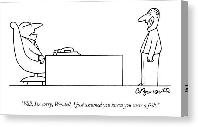 Unemployment Word Play Business Management Hierarchy

(boss Talking To Employee.) 122528 Cba Charles Barsotti Canvas Print featuring the drawing Well, I'm Sorry, Wendell, I Just Assumed You Knew by Charles Barsotti