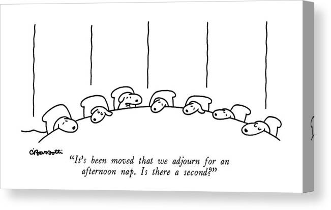 It's Been Moved That We Adjourn For An Afternoon Nap. Is There A Second? Canvas Print featuring the drawing It's Been Moved That We Adjourn For An Afternoon by Charles Barsotti