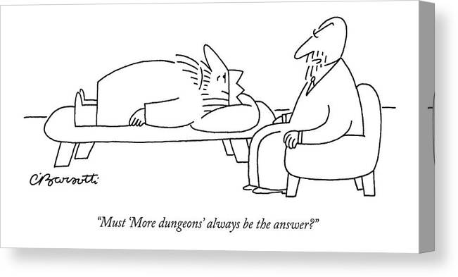 Royalty Problems Olden Days Politics Therapy

(therapist Talking To King Lying On Couch.) 121715 Cba Charles Barsotti Canvas Print featuring the drawing Must 'more Dungeons' Always Be The Answer? by Charles Barsotti