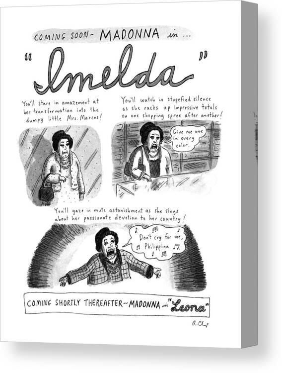 (spoof Of Madonna Starring In The Movie Musical Version Of 'evita.' Three Panels Show Madonna Starring As Imelda Marcos In 'imelda.' Shows Madonna/imelda Shopping And Singing About The Philippines. Madonna Next Appears As Leona Helmsley In 'leone.')
Entertainment Canvas Print featuring the drawing New Yorker November 11th, 1996 by Roz Chast
