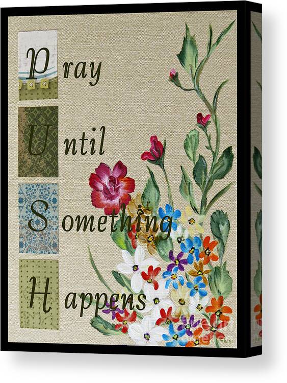 Art Canvas Print featuring the painting Pray Until Something Happens by Ella Kaye Dickey