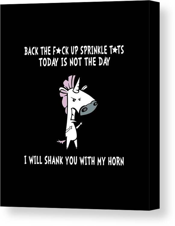 Back The Fuck Up Sprinkle Tits Todays Is Not The Day I Will Shank You With My Horn Unicorn Horse Canvas Print / Canvas Art by Benjamin Brodie