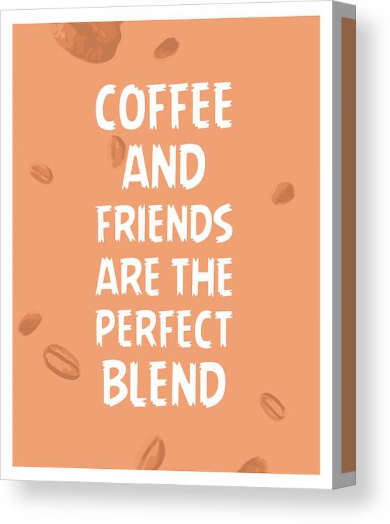Coffee Quotes Canvas Print featuring the mixed media Coffee and Friends are the perfect blend - Coffee Quotes - Coffee Poster - Quote Prints - Cafe Decor by Studio Grafiikka