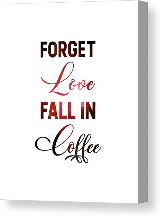Forget Love Fall In Coffee Canvas Print featuring the mixed media Forget Love, Fall in Coffee - Coffee Quotes - Coffee Poster - Cafe Decor - Minimal - Typography by Studio Grafiikka