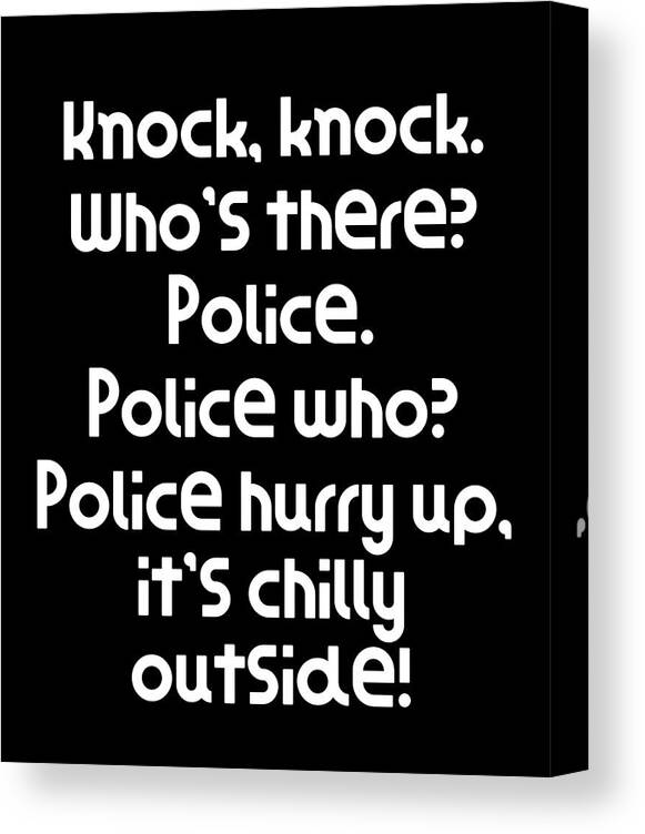 Funny Knock Knock Joke Knock knock Whos there Police Police who Police hurry  up its chilly o Canvas Print / Canvas Art by DogBoo - Fine Art America
