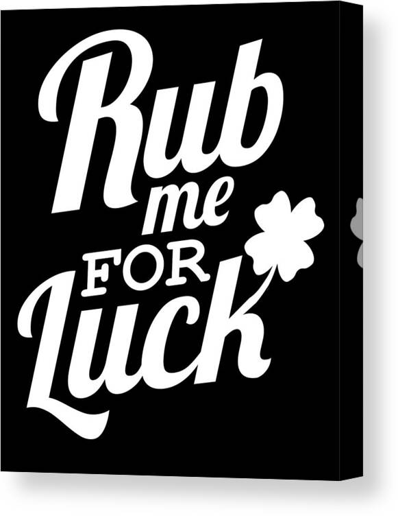 Rub Me Good Luck Funny Adult Humor St Patricks Day Apparel Canvas Print /  Canvas Art by Michael S - Pixels Canvas Prints