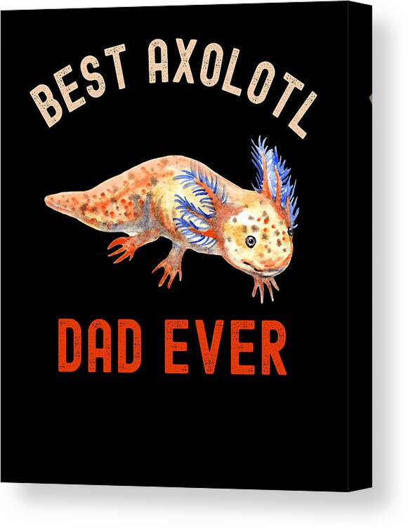 Best Axolotl Dad Ever,Cute Funny Axolotl Canvas Print / Canvas Art by  Abhishek Mandal - Fine Art America