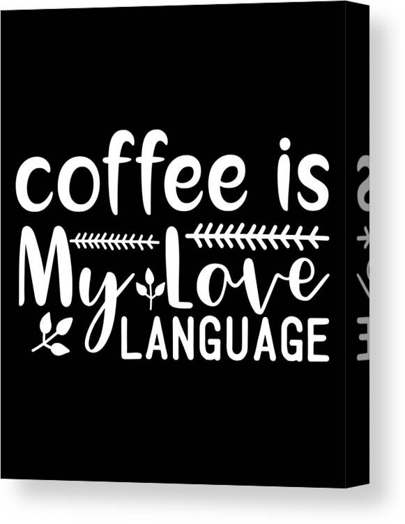 Coffee Gift Canvas Print featuring the digital art Coffee is My Love Language Coffee Lovers Gift by Caterina Christakos