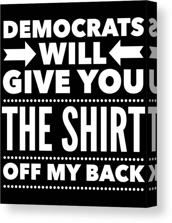 Funny Canvas Print featuring the digital art Democrats Will Give You The Shirt Off My Back by Flippin Sweet Gear