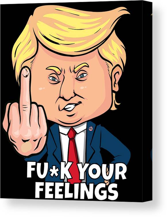 Cool Canvas Print featuring the digital art Donald Trump Fuck Your Feelings by Flippin Sweet Gear