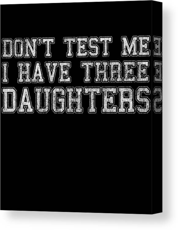 Funny Canvas Print featuring the digital art Dont Test Me I Have Three Daughters by Flippin Sweet Gear